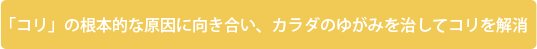 「コリ」の根本的な原因に向き合い、カラダのゆがみを治してコリを解消