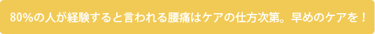 80%の人が経験すると言われる腰痛はケアの仕方次第。早めのケアを！