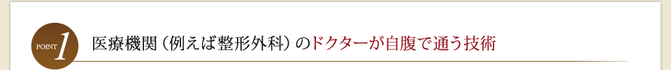 point1 医療機関（例えば整形外科）のドクターが自腹で通う技術