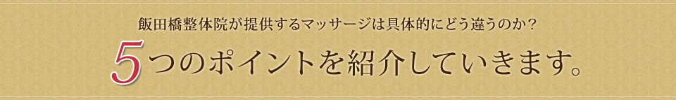 飯田橋整体院が提供するマッサージは具体的にどう違うのか？ 5つのポイントを紹介していきます。